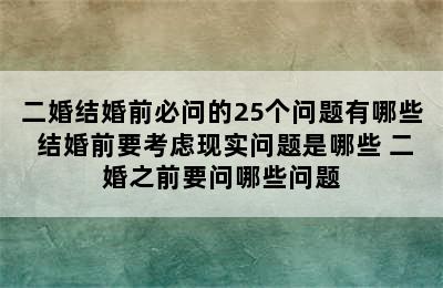 二婚结婚前必问的25个问题有哪些 结婚前要考虑现实问题是哪些 二婚之前要问哪些问题